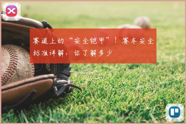 赛道上的“安全铠甲”！赛车安全标准详解，你了解多少