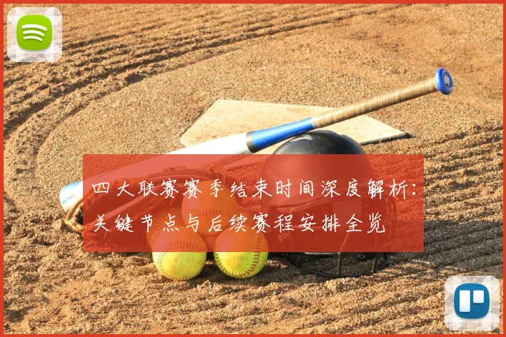 四大联赛赛季结束时间深度解析:关键节点与后续赛程安排全览