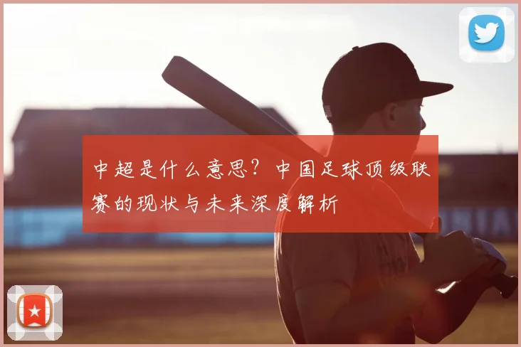中超是什么意思?中国足球顶级联赛的现状与未来深度解析