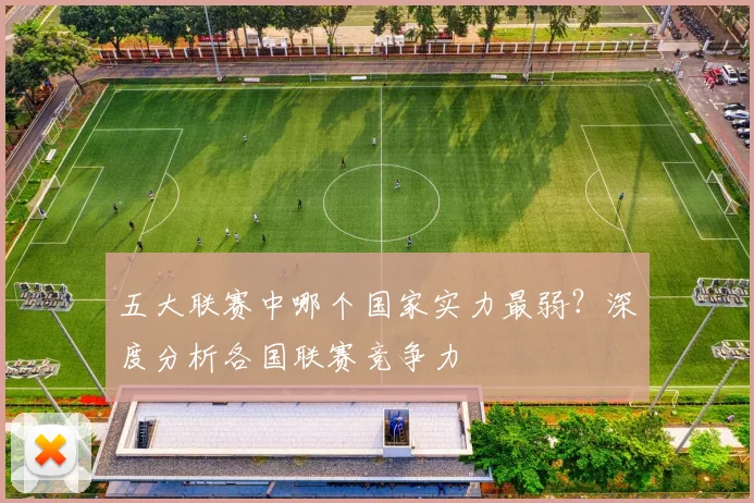 五大联赛中哪个国家实力最弱?深度分析各国联赛竞争力