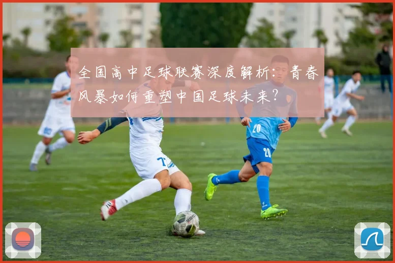 全国高中足球联赛深度解析:青春风暴如何重塑中国足球未来?