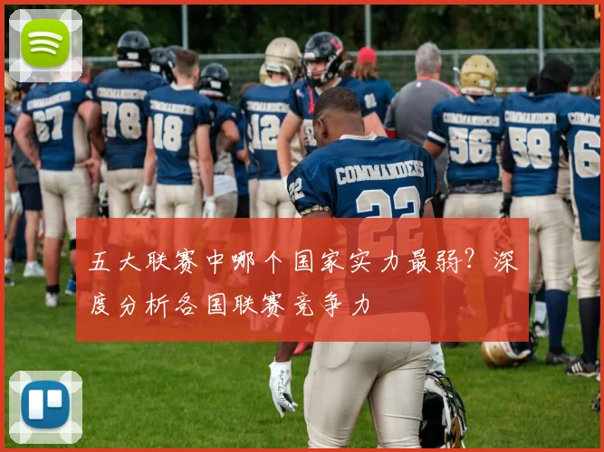 五大联赛中哪个国家实力最弱?深度分析各国联赛竞争力