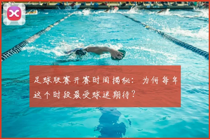 足球联赛开赛时间揭秘：为何每年这个时段最受球迷期待？