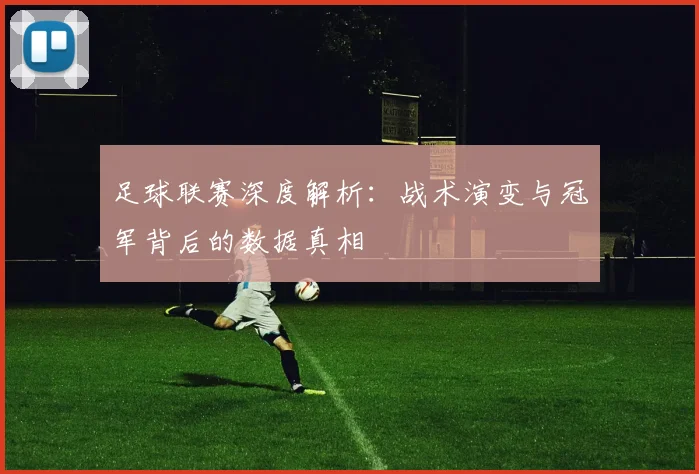 足球联赛深度解析:战术演变与冠军背后的数据真相